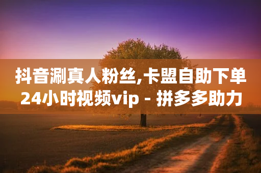 抖音涮真人粉丝,卡盟自助下单24小时视频vip - 拼多多助力神器 - 拼多多700元福卡有成功的吗-第1张图片-靖非智能科技传媒