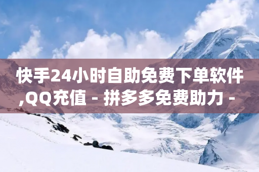 快手24小时自助免费下单软件,QQ充值 - 拼多多免费助力 - pdd现金大转盘助力软件