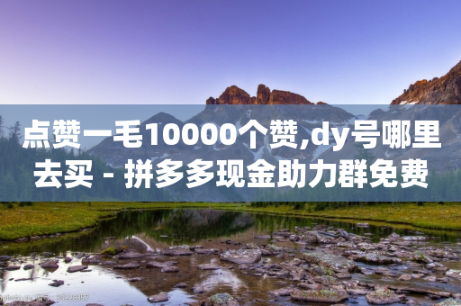 点赞一毛10000个赞,dy号哪里去买 - 拼多多现金助力群免费群 - 拼多多助力卖信息是真的吗