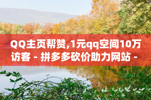 QQ主页帮赞,1元qq空间10万访客 - 拼多多砍价助力网站 - 拼多多运营教学软件-第1张图片-靖非智能科技传媒