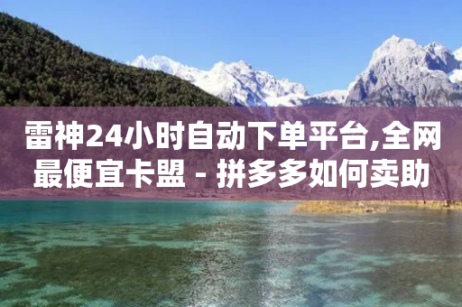 雷神24小时自动下单平台,全网最便宜卡盟 - 拼多多如何卖助力 - 亲多多买助力是真的吗