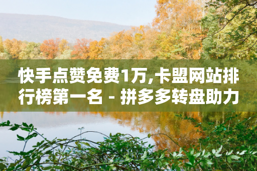 快手点赞免费1万,卡盟网站排行榜第一名 - 拼多多转盘助力网站 - 互帮俱乐部