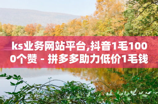 ks业务网站平台,抖音1毛1000个赞 - 拼多多助力低价1毛钱10个 - 拼多多大转盘昂-第1张图片-靖非智能科技传媒