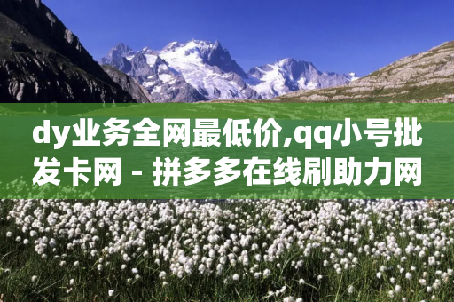 dy业务全网最低价,qq小号批发卡网 - 拼多多在线刷助力网站 - 拼多多点到锦鲤附体了会成功吗