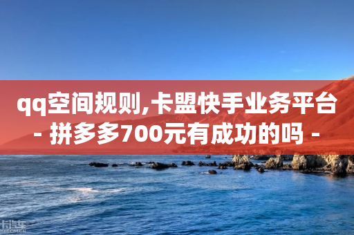 qq空间规则,卡盟快手业务平台 - 拼多多700元有成功的吗 - 米淘科技拼多多小号