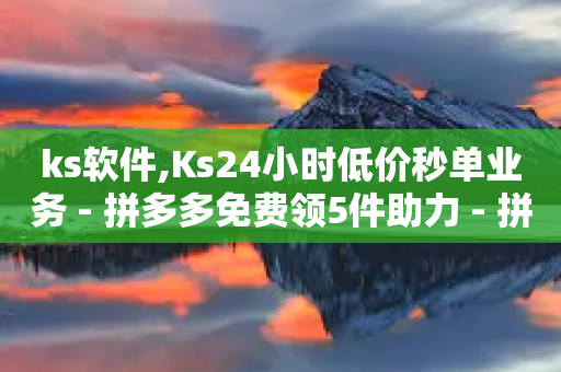 ks软件,Ks24小时低价秒单业务 - 拼多多免费领5件助力 - 拼多多自动降价