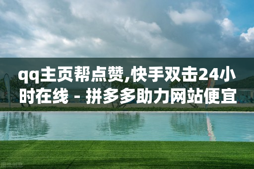 qq主页帮点赞,快手双击24小时在线 - 拼多多助力网站便宜 - 拼多多钻石后积分后面是什么