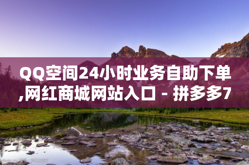 QQ空间24小时业务自助下单,网红商城网站入口 - 拼多多700元助力需要多少人 - 拼多多助力插件怎么用-第1张图片-靖非智能科技传媒