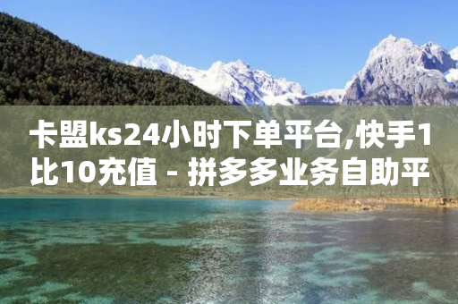 卡盟ks24小时下单平台,快手1比10充值 - 拼多多业务自助平台 - 拼多多转盘700要几个新用户-第1张图片-靖非智能科技传媒