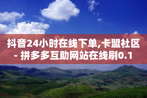 抖音24小时在线下单,卡盟社区 - 拼多多互助网站在线刷0.1 - 拼多多兑换卡拼图后面是什么-第1张图片-靖非智能科技传媒