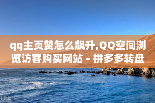 qq主页赞怎么飙升,QQ空间浏览访客购买网站 - 拼多多转盘助力网站 - 拼多多助力拿礼物是真的吗-第1张图片-靖非智能科技传媒