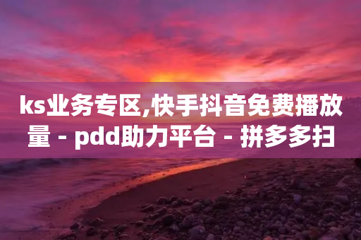 ks业务专区,快手抖音免费播放量 - pdd助力平台 - 拼多多扫码助力怎么才能成功-第1张图片-靖非智能科技传媒