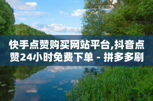 快手点赞购买网站平台,抖音点赞24小时免费下单 - 拼多多刷助力软件 - 拼多多为什么老是送现金-第1张图片-靖非智能科技传媒