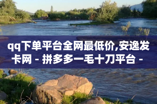 qq下单平台全网最低价,安逸发卡网 - 拼多多一毛十刀平台 - 免费助力群2024年QQ-第1张图片-靖非智能科技传媒