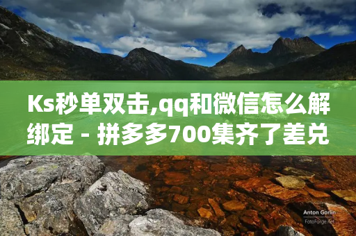 Ks秒单双击,qq和微信怎么解绑定 - 拼多多700集齐了差兑换卡 - 拼多多好友助力被吞怎么办