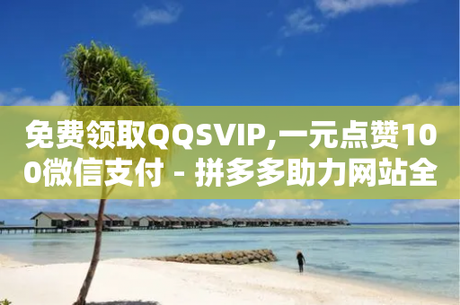 免费领取QQSVIP,一元点赞100微信支付 - 拼多多助力网站全网最低价 - 拼多多如何微信粘贴-第1张图片-靖非智能科技传媒