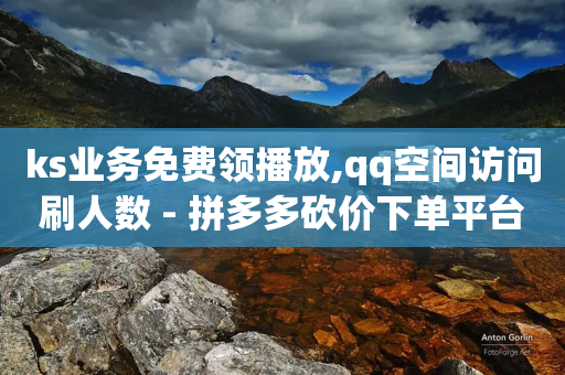 ks业务免费领播放,qq空间访问刷人数 - 拼多多砍价下单平台 - 拼多多砍价宝软件