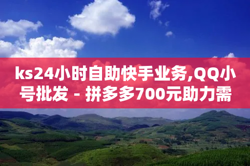 ks24小时自助快手业务,QQ小号批发 - 拼多多700元助力需要多少人 - 拼多多助力软件叫什么-第1张图片-靖非智能科技传媒