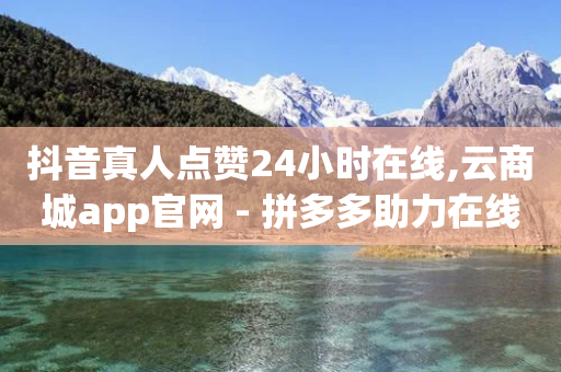 抖音真人点赞24小时在线,云商城app官网 - 拼多多助力在线 - 拼多多砍一刀信息泄露被网贷