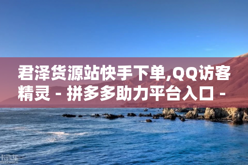 君泽货源站快手下单,QQ访客精灵 - 拼多多助力平台入口 - 如何发布带商品的视频