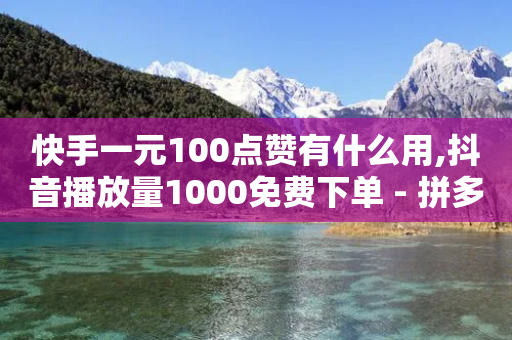 快手一元100点赞有什么用,抖音播放量1000免费下单 - 拼多多现金大转盘刷助力网站免费 - 蝲蛄