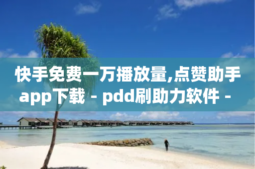 快手免费一万播放量,点赞助手app下载 - pdd刷助力软件 - 拼多多推金币助力是真的吗-第1张图片-靖非智能科技传媒