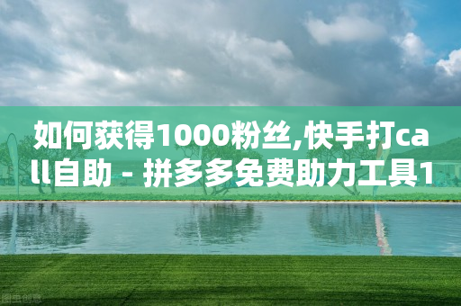 如何获得1000粉丝,快手打call自助 - 拼多多免费助力工具1.0.5 免费版 - 拼多多三个元宝需要多少人-第1张图片-靖非智能科技传媒