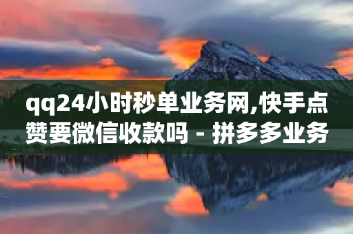 qq24小时秒单业务网,快手点赞要微信收款吗 - 拼多多业务助力平台 - 拼多多被助力的人有记录吗