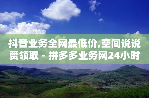 抖音业务全网最低价,空间说说赞领取 - 拼多多业务网24小时自助下单 - 拼多多好运多多在哪-第1张图片-靖非智能科技传媒