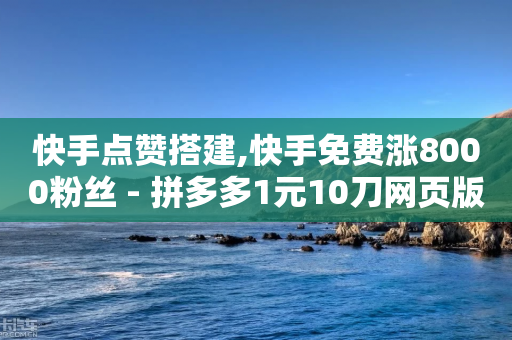 快手点赞搭建,快手免费涨8000粉丝 - 拼多多1元10刀网页版 - 拼多多抽现金积分过了是啥-第1张图片-靖非智能科技传媒