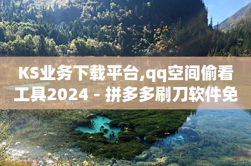 KS业务下载平台,qq空间偷看工具2024 - 拼多多刷刀软件免费版下载 - 拼多多助力顺序金币元宝