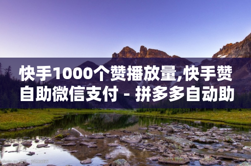 快手1000个赞播放量,快手赞自助微信支付 - 拼多多自动助力脚本 - 多多365红包