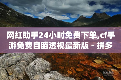 网红助手24小时免费下单,cf手游免费自瞄透视最新版 - 拼多多砍价助力 - 万能抢福袋王app