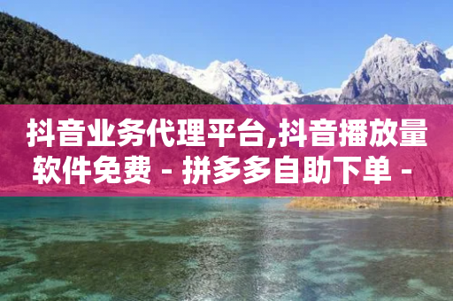 抖音业务代理平台,抖音播放量软件免费 - 拼多多自助下单 - 最新拼多多互助群