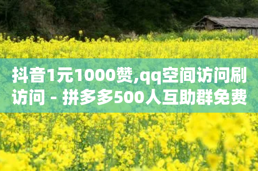 抖音1元1000赞,qq空间访问刷访问 - 拼多多500人互助群免费 - 拼多多助力什么时候结束