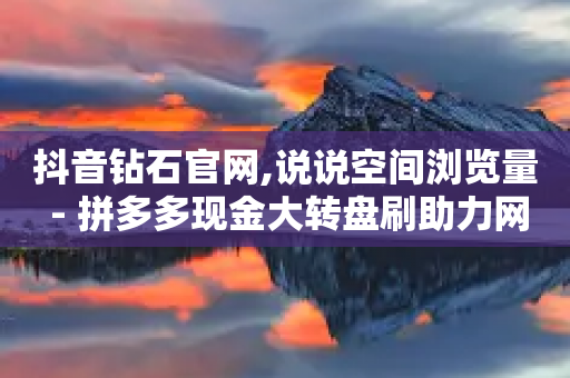 抖音钻石官网,说说空间浏览量 - 拼多多现金大转盘刷助力网站 - 拼多多砍价吞刀怎么办