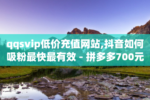 qqsvip低价充值网站,抖音如何吸粉最快最有效 - 拼多多700元有成功的吗 - github拼多多助力