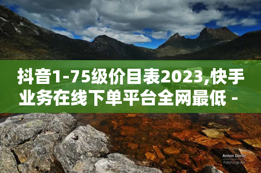 抖音1-75级价目表2023,快手业务在线下单平台全网最低 - 拼多多扫码助力群 - 自动浏览拼多多脚本-第1张图片-靖非智能科技传媒