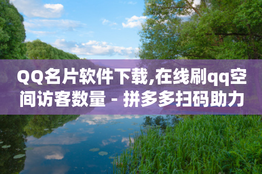 QQ名片软件下载,在线刷qq空间访客数量 - 拼多多扫码助力软件 - 拼多多助力50元现金安全吗