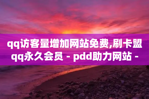 qq访客量增加网站免费,刷卡盟qq永久会员 - pdd助力网站 - 拼多多网上购物商城