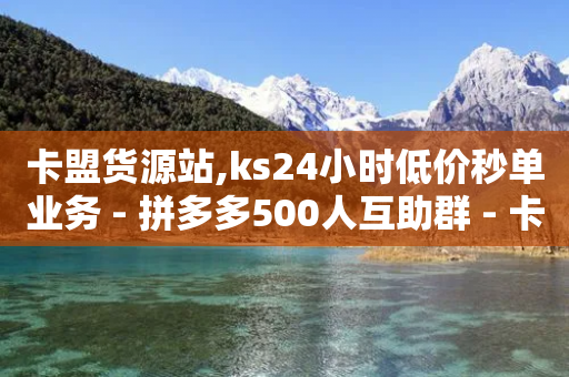 卡盟货源站,ks24小时低价秒单业务 - 拼多多500人互助群 - 卡盟最低自助下单官网