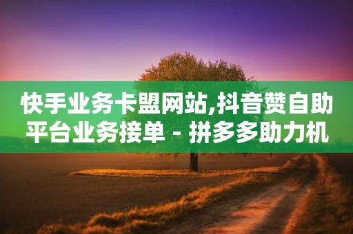 快手业务卡盟网站,抖音赞自助平台业务接单 - 拼多多助力机刷网站 - 拼多多邀人抽现金