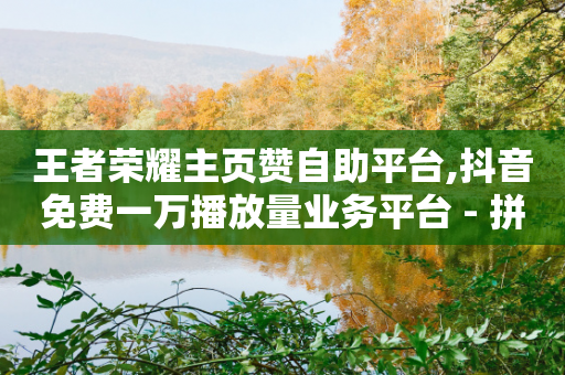 王者荣耀主页赞自助平台,抖音免费一万播放量业务平台 - 拼多多新人助力网站 - 拼多多700元助力到元宝了