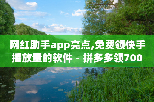 网红助手app亮点,免费领快手播放量的软件 - 拼多多领700元全过程 - 低价会员充值vip货源网