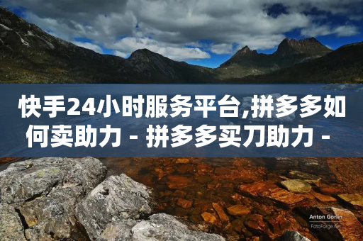 快手24小时服务平台,拼多多如何卖助力 - 拼多多买刀助力 - 拼多多为什么一直锦鲤附体