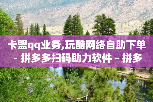 卡盟qq业务,玩酷网络自助下单 - 拼多多扫码助力软件 - 拼多多监管部门投诉电话