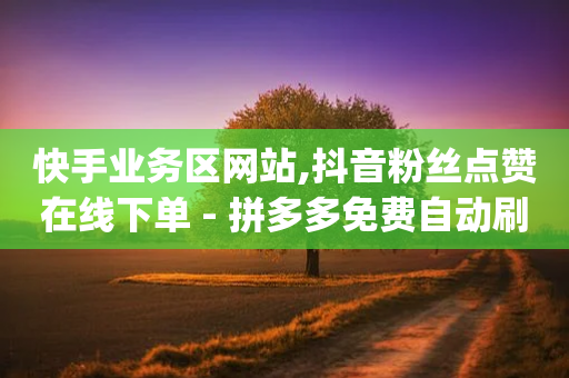 快手业务区网站,抖音粉丝点赞在线下单 - 拼多多免费自动刷刀软件 - cpdd微信群二维码最新