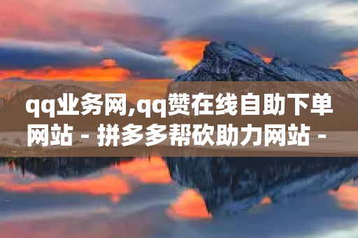 qq业务网,qq赞在线自助下单网站 - 拼多多帮砍助力网站 - 拼多多助力到50积分还差多少