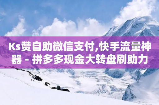 Ks赞自助微信支付,快手流量神器 - 拼多多现金大转盘刷助力网站免费 - 吐槽拼多多助力的段子