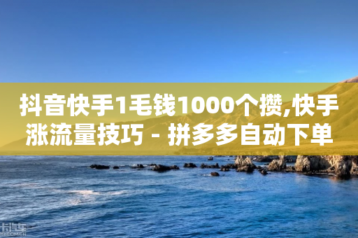 抖音快手1毛钱1000个攒,快手涨流量技巧 - 拼多多自动下单脚本 - 拼多多幸运大转盘